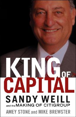 King of Capital: Sandy Weill and the Making of Citigroup - Stone, Amey, and Brewster, Mike