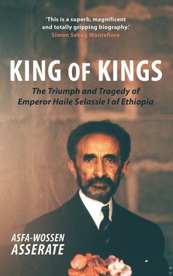 King of Kings: The Triumph and Tragedy of Emperor Haile Selassie I of Ethiopia - Asserate, Asfa-Wossen, and Lewis, Peter (Translated by)