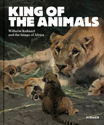 King of the Animals: Wilhelm Kuhnert and the Image of Africa - Demandt, Philipp (Editor), and Voermann, Ilka (Editor)