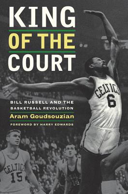 King of the Court: Bill Russell and the Basketball Revolution - Goudsouzian, Aram, and Edwards, Harry (Foreword by)