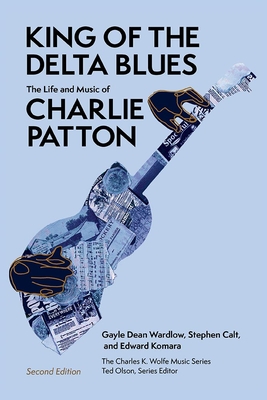 King of the Delta Blues: The Life and Music of Charlie Patton - Wardlow, Gayle Dean, and Calt, Stephen, and Komara, Edward