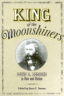 King of the Moonshiners: Lewis R. Redmond in Fact and Fiction - Stewart, Bruce E (Editor), and Dunn, Durwood (Foreword by)