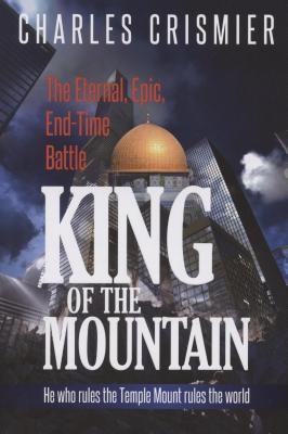 King of the Mountain: The Eternal, Epic, End-Time Battle: He Rules the Temple Mount Rules the World - Crismier, Charles