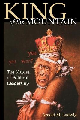 King of the Mountain: The Nature of Political Leadership - Ludwig, Arnold M, M.D.