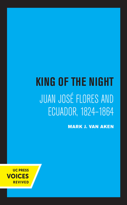 King of the Night: Juan Jos Flores and Ecuador, 1824-1864 - Van Aken, Mark J