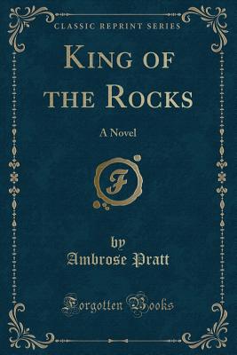 King of the Rocks: A Novel (Classic Reprint) - Pratt, Ambrose