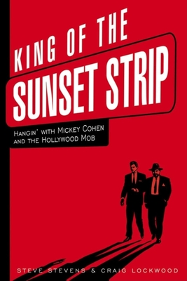 King of the Sunset Strip: Hangin' with Mickey Cohen and the Hollywood Mob - Stevens, Steve, and Lockwood, Craig