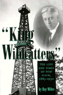 King of the Wildcatters: The Life and Times of Tom Slick, 1883-1930