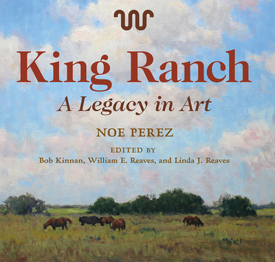 King Ranch: A Legacy in Artvolume 24 - Perez, Noe, and Kinnan, Bob (Editor), and Reaves, William E (Editor)