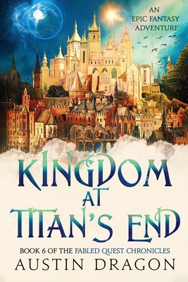 Kingdom at Titan's End: Fabled Quest Chronicles (Book 6): An Epic Fantasy Adventure - Dragon, Austin