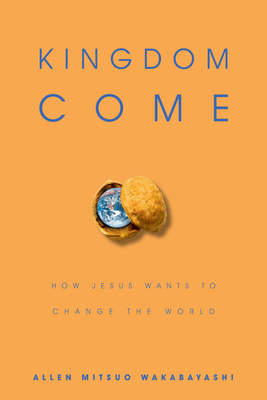 Kingdom Come: How Jesus Wants to Change the World - Wakabayashi, Allen M