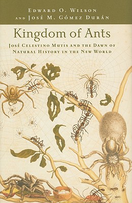 Kingdom of Ants: Jos Celestino Mutis and the Dawn of Natural History in the New World - Wilson, Edward O, and Durn, Jos M Gmez