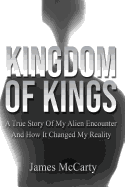 Kingdom Of Kings: A True Story Of My Alien Encounter And How It Changed My Reality