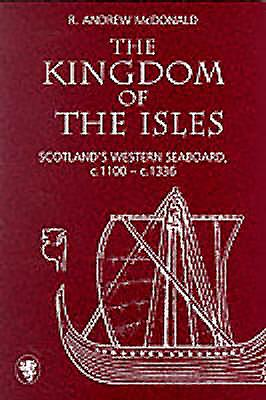 Kingdom of the Isles: Scotland's Western Seaboard in the Central Middle Ages, C(a). 1000-C(a). 1336 - McDonald, R Andrew, and McDonald, R Andrew (Editor), and MacDonald, R Andrew