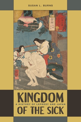 Kingdom of the Sick: A History of Leprosy and Japan - Burns, Susan L