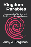 Kingdom Parables: Understanding The King and The Kingdom Through Parables