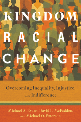 Kingdom Racial Change: Overcoming Inequality, Injustice, and Indifference - Evans, Michael A, and McFadden, David L, and Emerson, Michael O