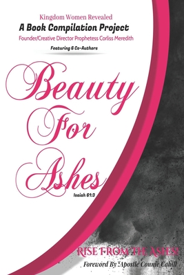 Kingdom Women Revealed A Book Compilation Project: Beauty For Ashes Isaiah 61:3 Rise From the Ashes! - Meredith, Corliss, and Lopez, Sonia (Contributions by), and Finger, Trenace (Contributions by)