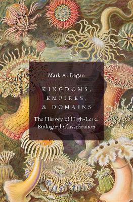 Kingdoms, Empires, and Domains: The History of High-Level Biological Classification - Ragan, Mark A