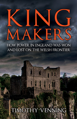 Kingmakers: How Power in England Was Won and Lost on the Welsh Frontier - Venning, Timothy, Dr.