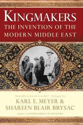 Kingmakers: The Invention of the Modern Middle East - Brysac, Shareen Blair, and Meyer, Karl E