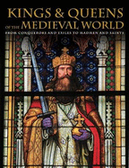 Kings and Queens of the Medieval World: From Conquerors and Exiles to Madmen and Saints