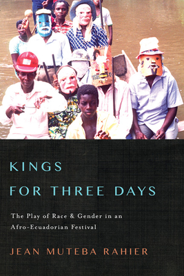 Kings for Three Days: The Play of Race and Gender in an Afro-Ecuadorian Festival - Rahier, Jean Muteba