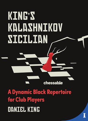 King's Kalashnikov Sicilian: A Dynamic Black Repertoire for Club Players - King, Daniel