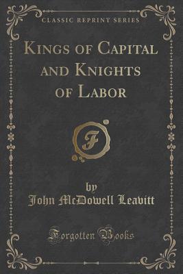 Kings of Capital and Knights of Labor (Classic Reprint) - Leavitt, John McDowell