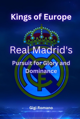 Kings of Europe: Real Madrid's Pursuit of Glory and Dominance - Romano, Gigi