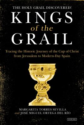 Kings of the Grail: Discovering the True Location of the Cup of Christ in Modern-Day Spain - Sevilla, Margarita Torres, and Ortega del Rio, Josmiguel