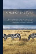 Kings of the Turf: Memoirs and Anecdotes of Distinguished Owners, Backers, Trainers, and Jockeys Who Have Figured On the British Turf With Memorable Achievements of Famous Horses