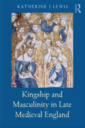 Kingship and Masculinity in Late Medieval England