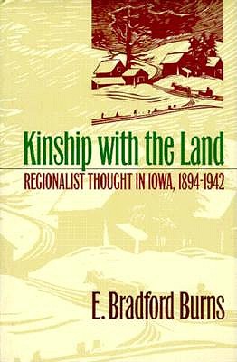 Kinship with the Land: Regionalist Thought in Iowa, 1894-1942 - Burns, E Bradford