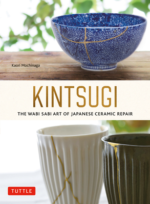 Kintsugi: The Wabi Sabi Art of Japanese Ceramic Repair - Mochinaga, Kaori