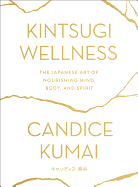 Kintsugi Wellness: The Japanese Art of Nourishing Mind, Body, and Spirit