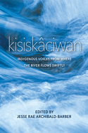 kisiskaciwan: Indigenous Voices from Where the River Flows Swiftly