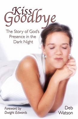 Kiss Goodbye: The Story of God's Presence in the Dark Night - Edwards, Dwight (Foreword by), and Watson, Deb