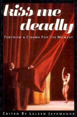 Kiss Me Deadly: Feminism and Cinema for the Moment - Jayamanne, Laleen (Editor)