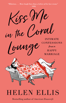 Kiss Me in the Coral Lounge: Intimate Confessions from a Happy Marriage - Ellis, Helen