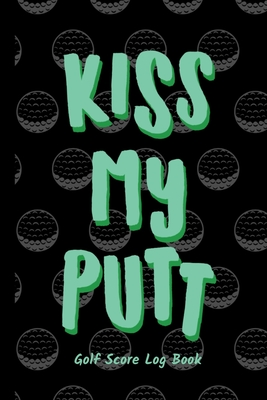 Kiss My Putt: Golf Score Log Book - Tracker Notebook - Matte Cover 6x9 100 Pages - Dreamblaze Design