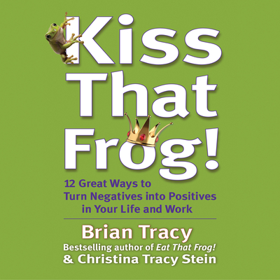 Kiss That Frog: 21 Ways to Turn Negatives Into Positives - Stein, Christina Tracy, and Tracy, Brian (Narrator)