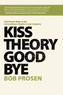 Kiss Theory Good Bye: Five Proven Ways to Get Extraordinary Results in Any Company - Prosen, Bob