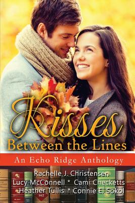 Kisses Between the Lines: An Echo Ridge Anthology - Christensen, Rachelle J, and McConnell, Lucy, and Checketts, Cami