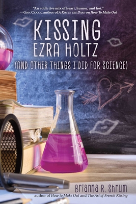 Kissing Ezra Holtz (and Other Things I Did for Science) - Shrum, Brianna R