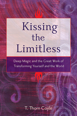 Kissing the Limitless: Deep Magic and the Great Work of Transforming Yourself and the World - Coyle, T Thorn