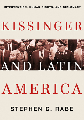 Kissinger and Latin America: Intervention, Human Rights, and Diplomacy - Rabe, Stephen G