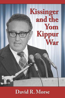 Kissinger and the Yom Kippur War - Morse, David R