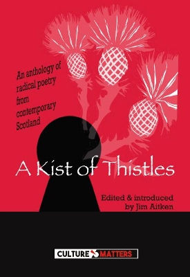 Kist of Thistles, A - An Anthology of Radical Poetry from Contemporary Scotland: An Anthology of Radical Poetry from Contemporary Scotland - Matters, Culture, and Aitken, Jim (Editor)