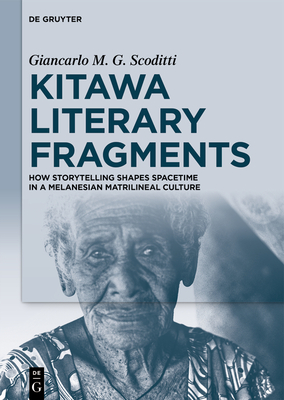 Kitawa Literary Fragments: How Storytelling Shapes Spacetime in a Melanesian Matrilineal Culture - Scoditti, Giancarlo M G